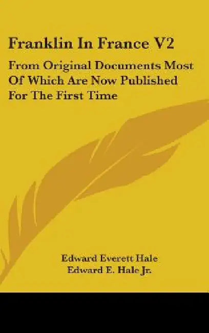 Franklin In France V2: From Original Documents Most Of Which Are Now Published For The First Time: The Treaty Of Peace And Franklin's Life Ti by Edward Everett Hale, Jr. Hale Edward E.