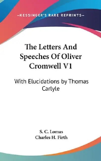 The Letters And Speeches Of Oliver Cromwell V1: With Elucidations by Thomas Carlyle by S. C. Lomas, Charles H. Firth