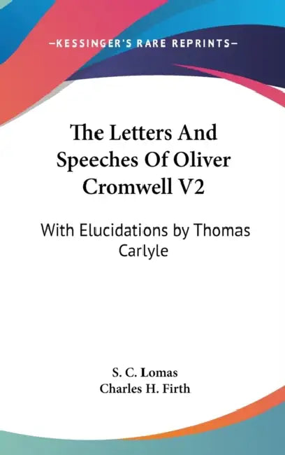 The Letters And Speeches Of Oliver Cromwell V2: With Elucidations by Thomas Carlyle by S. C. Lomas, Charles H. Firth