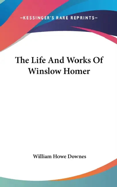 The Life And Works Of Winslow Homer by William Howe Downes