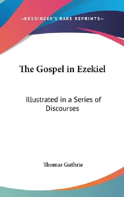 The Gospel in Ezekiel: Illustrated in a Series of Discourses by Thomas Guthrie