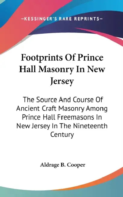 Footprints Of Prince Hall Masonry In New Jersey: The Source And Course Of Ancient Craft Masonry Among Prince Hall Freemasons In New Jersey In The Nine by Aldrage B. Cooper