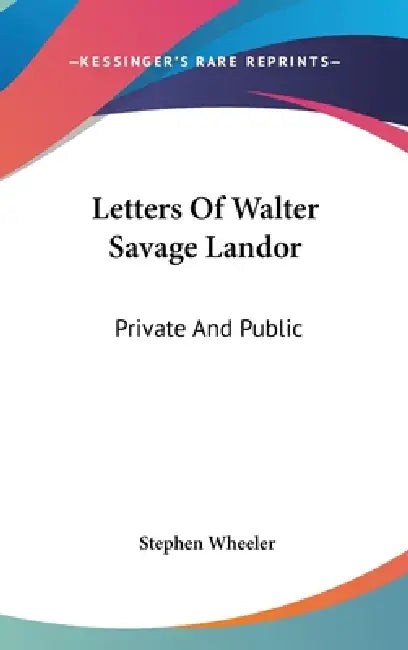 Letters Of Walter Savage Landor: Private And Public by Stephen Wheeler