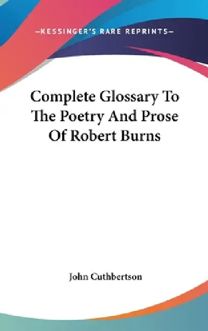 Complete Glossary To The Poetry And Prose Of Robert Burns by John Cuthbertson