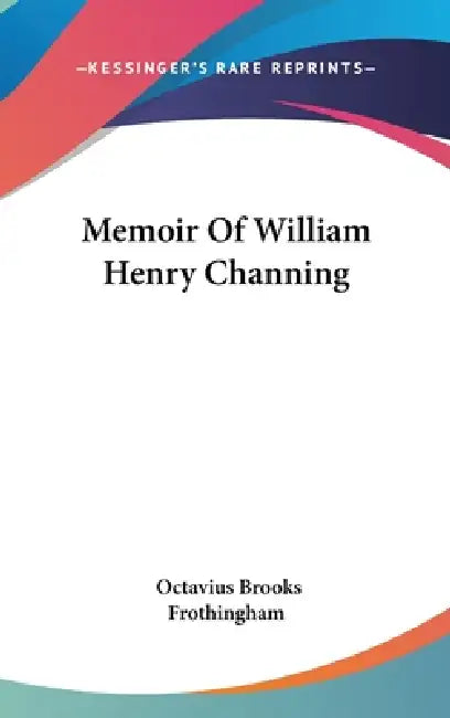 Memoir Of William Henry Channing by Octavius Brooks Frothingham