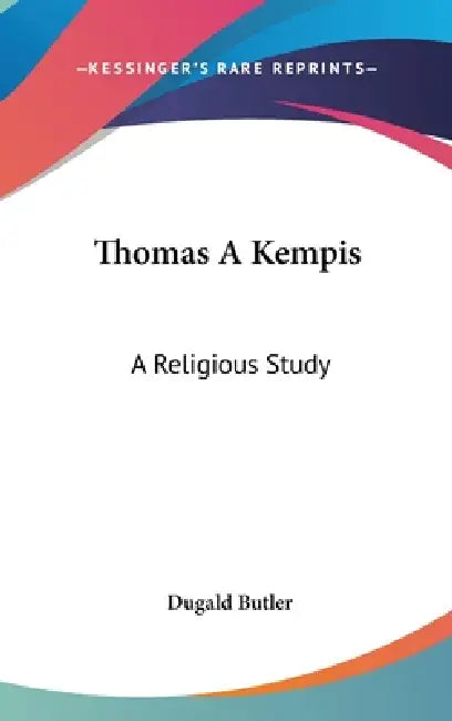 Thomas A Kempis: A Religious Study by Dugald Butler