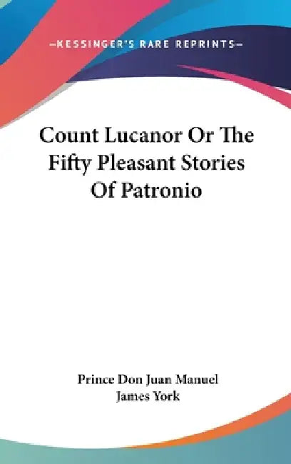 Count Lucanor Or The Fifty Pleasant Stories Of Patronio by Prince Don Juan Manuel, James York
