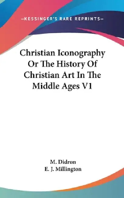 Christian Iconography Or The History Of Christian Art In The Middle Ages V1 by M. Didron, E. J. Millington