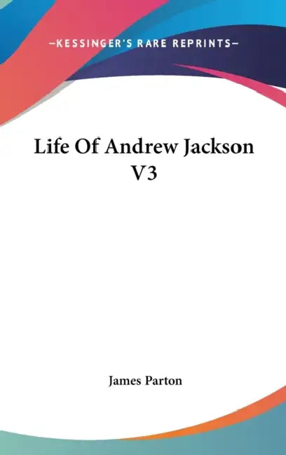 Life Of Andrew Jackson V3 by James Parton