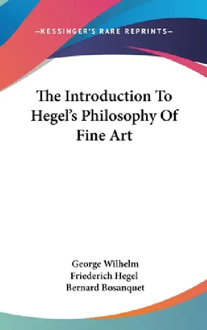 The Introduction To Hegel's Philosophy Of Fine Art by George Wilhelm Friederich Hegel, Bernard Bosanquet