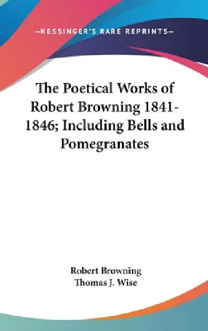 The Poetical Works of Robert Browning 1841-1846; Including Bells and Pomegranates by Robert Browning, Thomas J. Wise