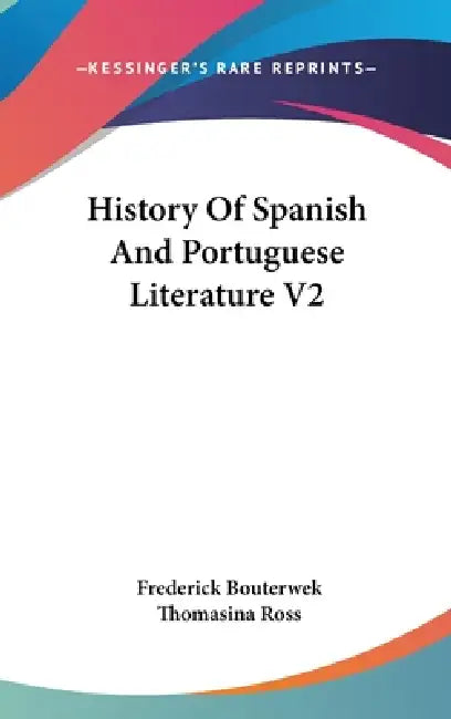 History Of Spanish And Portuguese Literature V2 by Frederick Bouterwek, Thomasina Ross