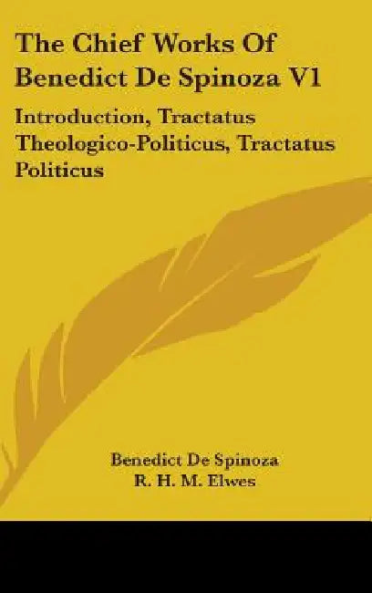 The Chief Works Of Benedict De Spinoza V1: Introduction, Tractatus Theologico-Politicus, Tractatus Politicus by Benedict de Spinoza, R. H. M. Elwes