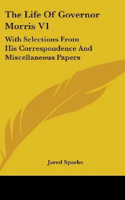The Life Of Governor Morris V1: With Selections From His Correspondence And Miscellaneous Papers by Jared Sparks