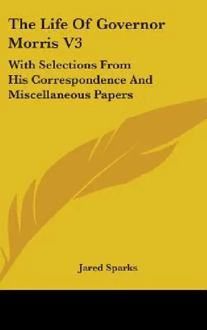 The Life Of Governor Morris V3: With Selections From His Correspondence And Miscellaneous Papers by Jared Sparks