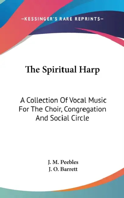 The Spiritual Harp: A Collection Of Vocal Music For The Choir, Congregation And Social Circle by J. M. Peebles, J. O. Barrett