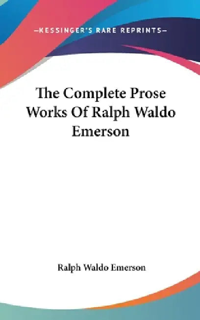 The Complete Prose Works Of Ralph Waldo Emerson by Ralph Waldo Emerson