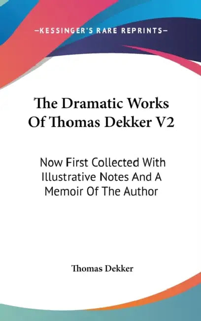 The Dramatic Works Of Thomas Dekker V2: Now First Collected With Illustrative Notes And A Memoir Of The Author by Thomas Dekker