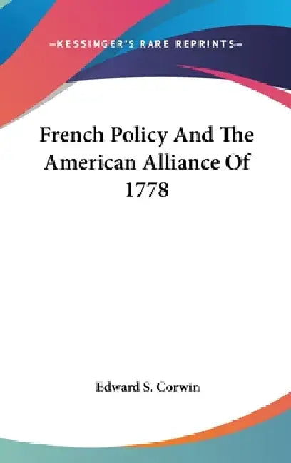 French Policy And The American Alliance Of 1778 by Edward S. Corwin