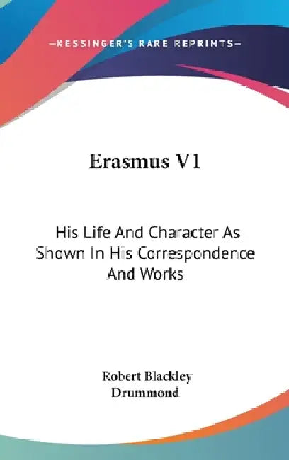 Erasmus V1: His Life And Character As Shown In His Correspondence And Works by Robert Blackley Drummond