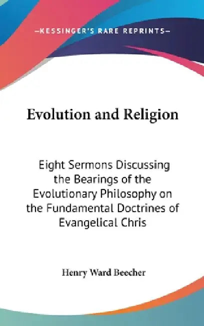 Evolution and Religion: Eight Sermons Discussing the Bearings of the Evolutionary Philosophy on the Fundamental Doctrines of Evangelical Chris by Henry Ward Beecher