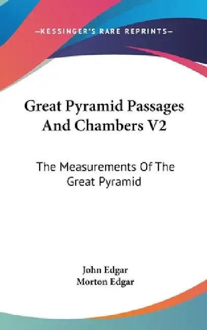 Great Pyramid Passages And Chambers V2: The Measurements Of The Great Pyramid by John Edgar, Morton Edgar