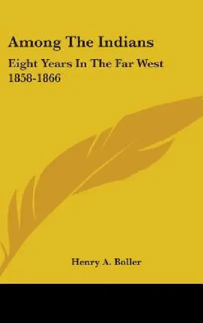 Among The Indians: Eight Years In The Far West 1858-1866 by Henry a. Boller