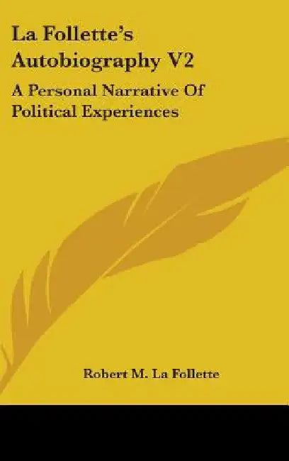 La Follette's Autobiography V2: A Personal Narrative of Political Experiences by Robert M. La Follette