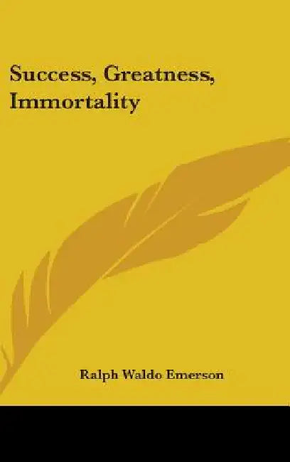 Success, Greatness, Immortality by Ralph Waldo Emerson