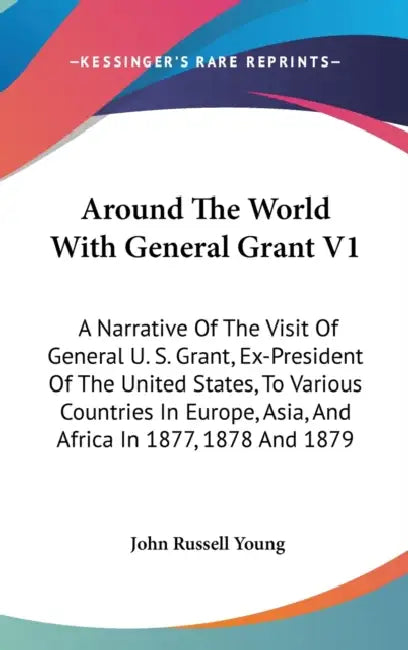 Around The World With General Grant V1: A Narrative Of The Visit Of General U. S. Grant, Ex-President Of The United States, To Various Countries In Eu by John Russell Young