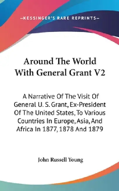 Around The World With General Grant V2: A Narrative Of The Visit Of General U. S. Grant, Ex-President Of The United States, To Various Countries In Eu by John Russell Young