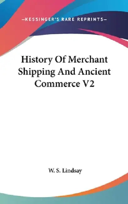 History Of Merchant Shipping And Ancient Commerce V2 by W. S. Lindsay