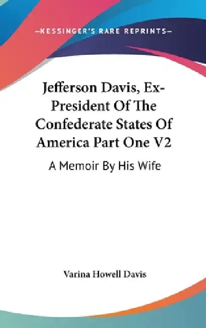 Jefferson Davis, Ex-President Of The Confederate States Of America Part One V2: A Memoir By His Wife by Varina Howell Davis