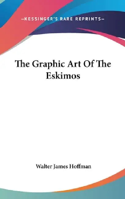The Graphic Art Of The Eskimos by Walter James Hoffman