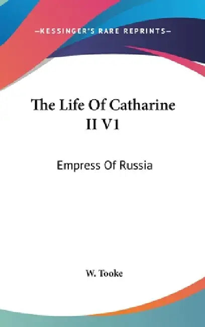 The Life Of Catharine II V1: Empress Of Russia by W. Tooke