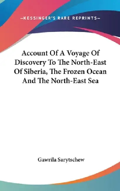 Account Of A Voyage Of Discovery To The North-East Of Siberia, The Frozen Ocean And The North-East Sea by Gawrila Sarytschew