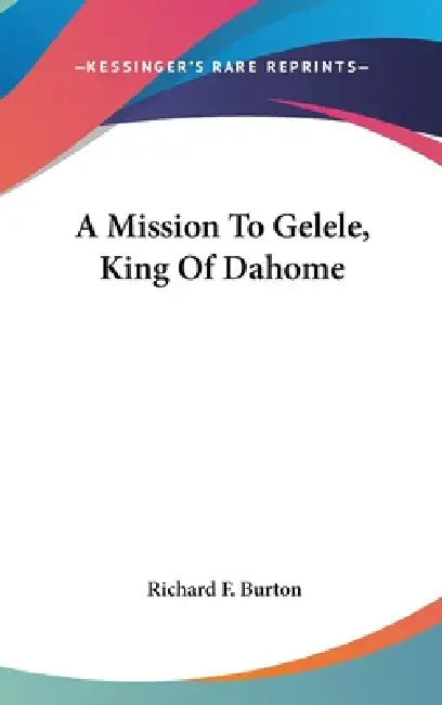 A Mission To Gelele, King Of Dahome by Richard F. Burton