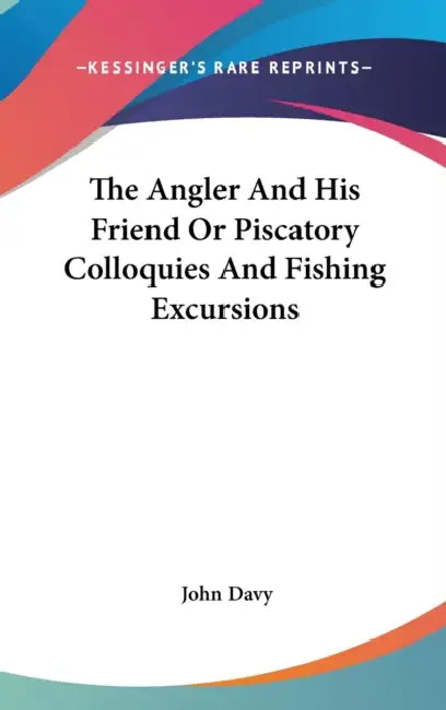 The Angler And His Friend Or Piscatory Colloquies And Fishing Excursions by John Davy