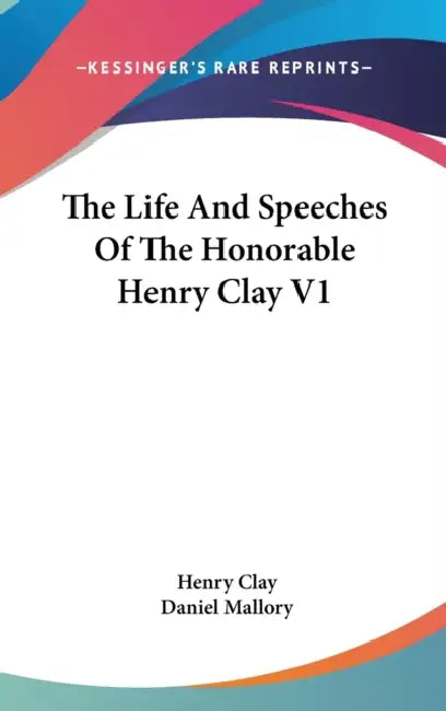 The Life And Speeches Of The Honorable Henry Clay V1 by Henry Clay, Daniel Mallory