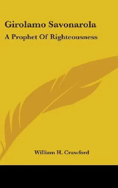 Girolamo Savonarola: A Prophet Of Righteousness by William H. Crawford