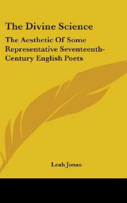 The Divine Science: The Aesthetic Of Some Representative Seventeenth-Century English Poets by Leah Jonas