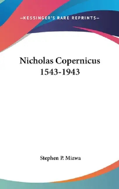 Nicholas Copernicus 1543-1943 by Stephen P. Mizwa