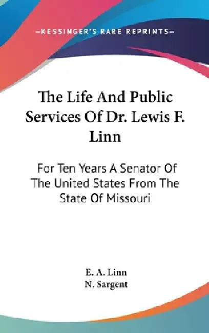 The Life And Public Services Of Dr. Lewis F. Linn: For Ten Years A Senator Of The United States From The State Of Missouri by E. A. Linn, N. Sargent