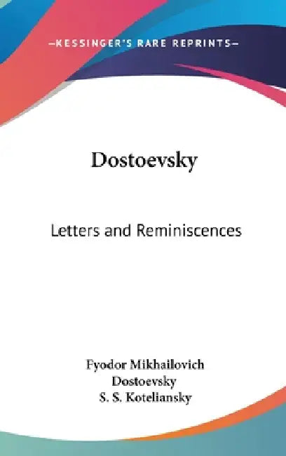 Dostoevsky: Letters and Reminiscences by Fyodor Mikhailovich Dostoevsky, S. S. Koteliansky