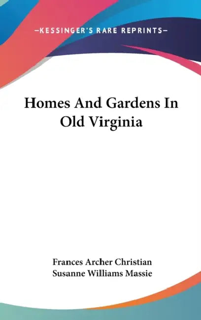 Homes And Gardens In Old Virginia by Frances Archer Christian, Susanne Williams Massie