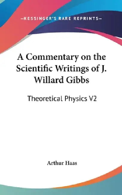 A Commentary on the Scientific Writings of J. Willard Gibbs: Theoretical Physics V2 by Arthur Haas