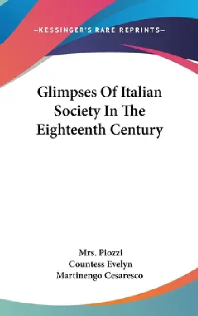Glimpses Of Italian Society In The Eighteenth Century by Piozzi, Countess Evelyn Martinengo Cesaresco
