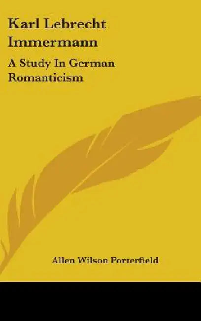 Karl Lebrecht Immermann: A Study In German Romanticism by Allen Wilson Porterfield
