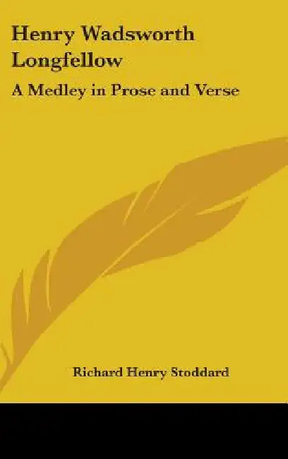 Henry Wadsworth Longfellow: A Medley in Prose and Verse by Richard Henry Stoddard