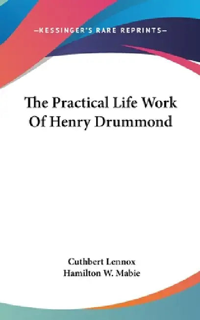 The Practical Life Work Of Henry Drummond by Cuthbert Lennox, Hamilton W. Mabie